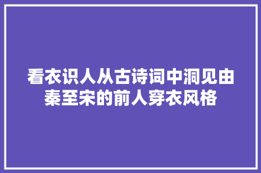 看衣识人从古诗词中洞见由秦至宋的前人穿衣风格