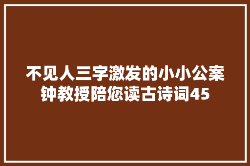不见人三字激发的小小公案钟教授陪您读古诗词45