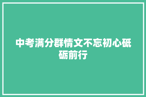 中考满分群情文不忘初心砥砺前行