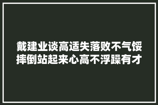 戴建业谈高适失落败不气馁摔倒站起来心高不浮躁有才不狂傲