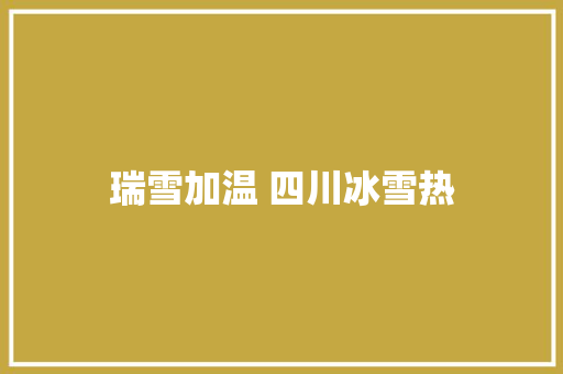 瑞雪加温 四川冰雪热