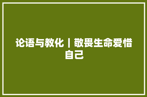 论语与教化｜敬畏生命爱惜自己