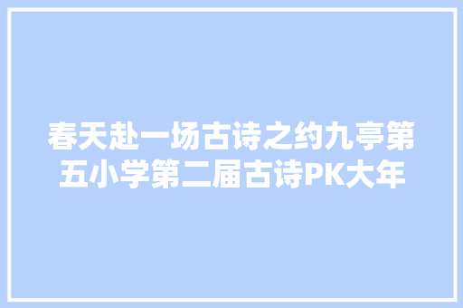 春天赴一场古诗之约九亭第五小学第二届古诗PK大年夜赛