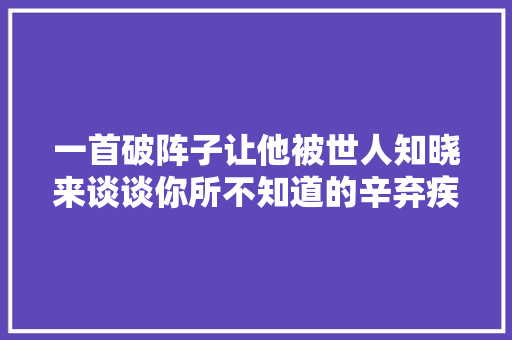 一首破阵子让他被世人知晓来谈谈你所不知道的辛弃疾