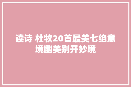 读诗 杜牧20首最美七绝意境幽美别开妙境
