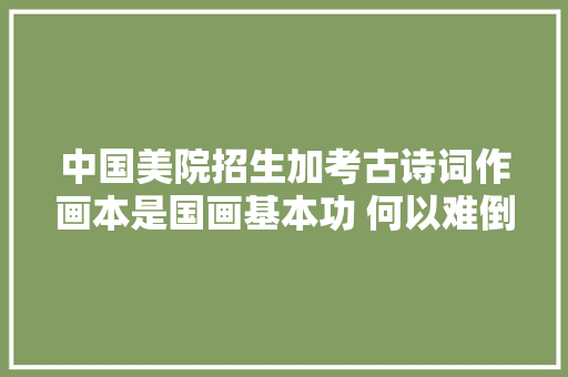 中国美院招生加考古诗词作画本是国画基本功 何以难倒一大年夜片