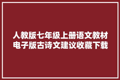 人教版七年级上册语文教材电子版古诗文建议收藏下载进修