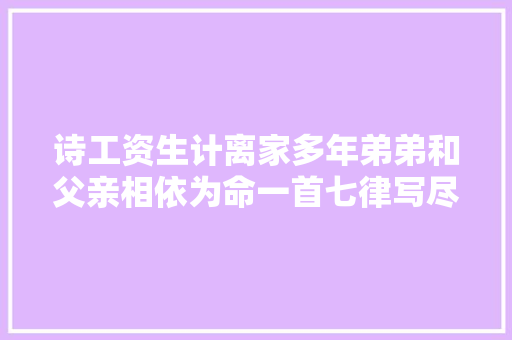 诗工资生计离家多年弟弟和父亲相依为命一首七律写尽手足情深