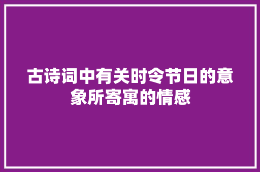 古诗词中有关时令节日的意象所寄寓的情感