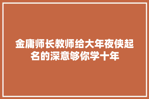 金庸师长教师给大年夜侠起名的深意够你学十年