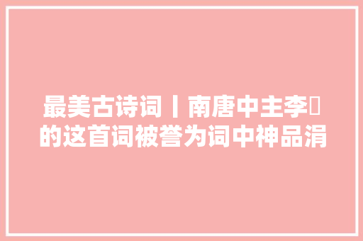 最美古诗词丨南唐中主李璟的这首词被誉为词中神品涓滴不输李煜