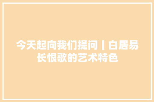 今天起向我们提问｜白居易长恨歌的艺术特色