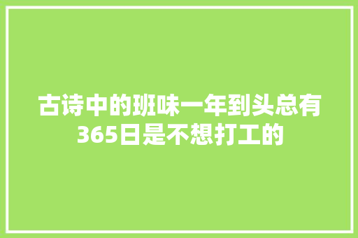 古诗中的班味一年到头总有365日是不想打工的