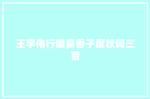王学伟行喷鼻香子度秋词三首