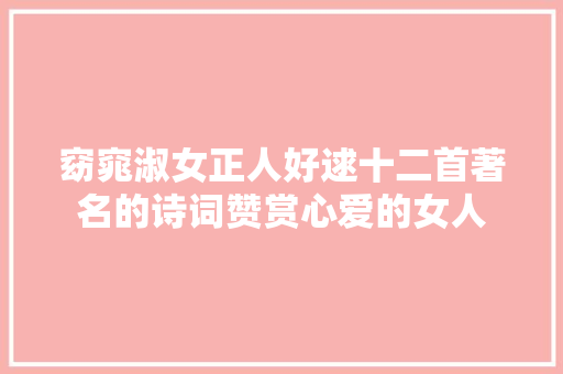 窈窕淑女正人好逑十二首著名的诗词赞赏心爱的女人