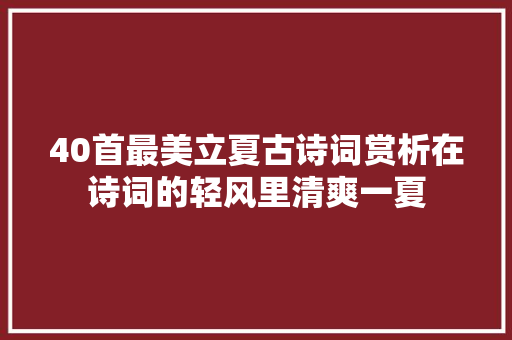 40首最美立夏古诗词赏析在诗词的轻风里清爽一夏