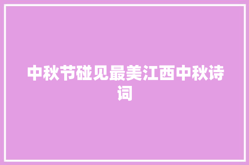 中秋节碰见最美江西中秋诗词