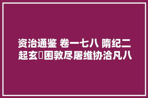 资治通鉴 卷一七八 隋纪二 起玄黓困敦尽屠维协洽凡八年。