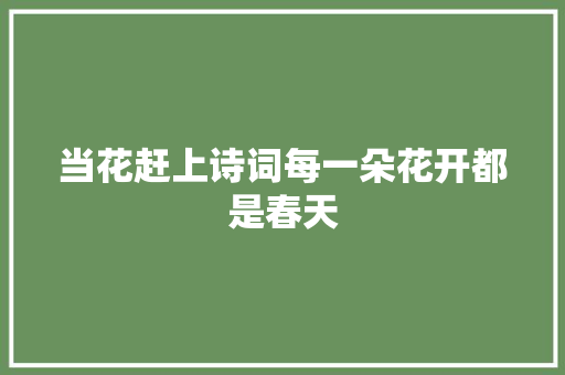 当花赶上诗词每一朵花开都是春天