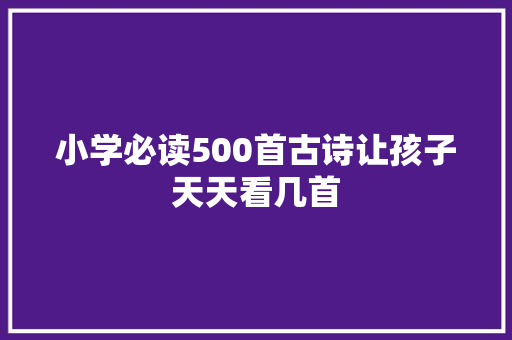 小学必读500首古诗让孩子天天看几首