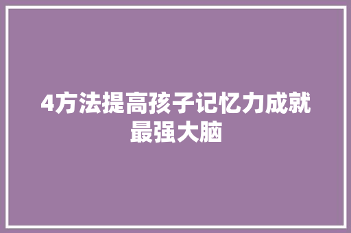 4方法提高孩子记忆力成就最强大脑
