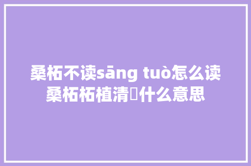 桑柘不读sāng tuò怎么读桑柘柘植清広什么意思