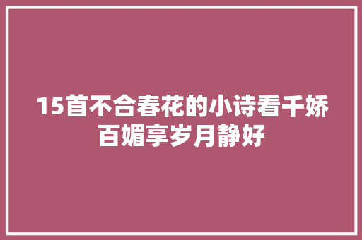 15首不合春花的小诗看千娇百媚享岁月静好