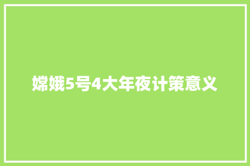 嫦娥5号4大年夜计策意义