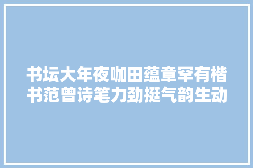 书坛大年夜咖田蕴章罕有楷书范曾诗笔力劲挺气韵生动真书法也