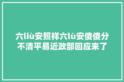 六liù安照样六lù安傻傻分不清平易近政部回应来了