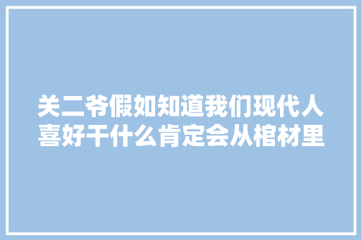 关二爷假如知道我们现代人喜好干什么肯定会从棺材里蹦出来骂人