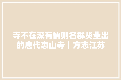寺不在深有儒则名群贤辈出的唐代惠山寺｜方志江苏