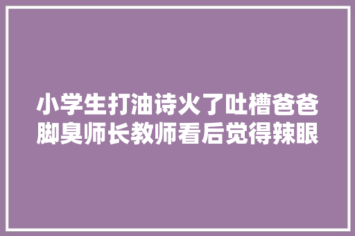 小学生打油诗火了吐槽爸爸脚臭师长教师看后觉得辣眼睛