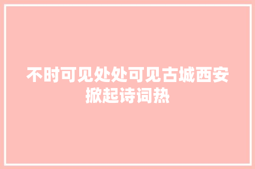 不时可见处处可见古城西安掀起诗词热