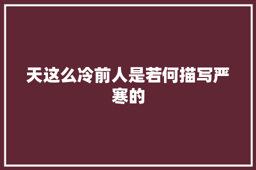 天这么冷前人是若何描写严寒的