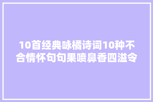10首经典咏橘诗词10种不合情怀句句果喷鼻香四溢令人百般回味
