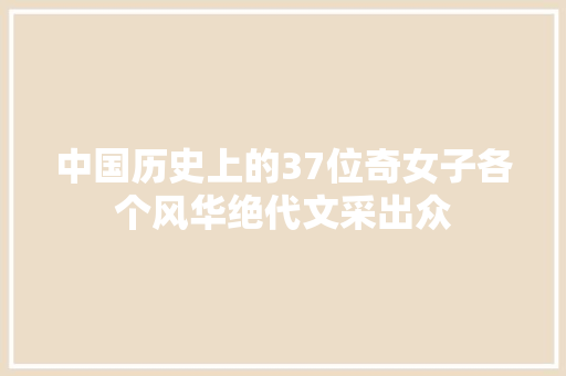 中国历史上的37位奇女子各个风华绝代文采出众