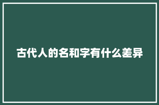 古代人的名和字有什么差异
