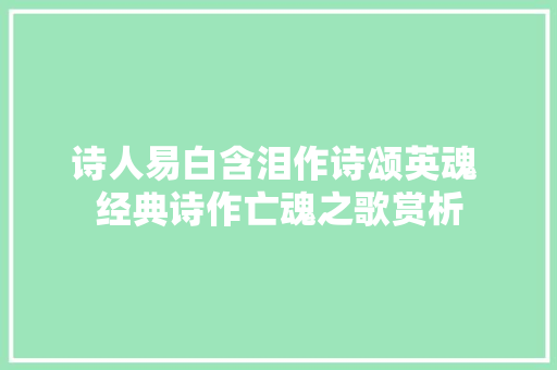 诗人易白含泪作诗颂英魂 经典诗作亡魂之歌赏析