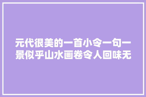 元代很美的一首小令一句一景似乎山水画卷令人回味无穷