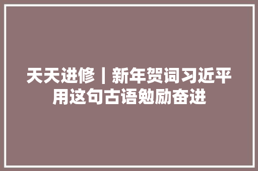 天天进修｜新年贺词习近平用这句古语勉励奋进