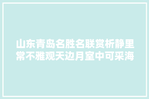 山东青岛名胜名联赏析静里常不雅观天边月室中可采海底珠