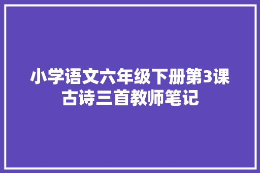 小学语文六年级下册第3课古诗三首教师笔记