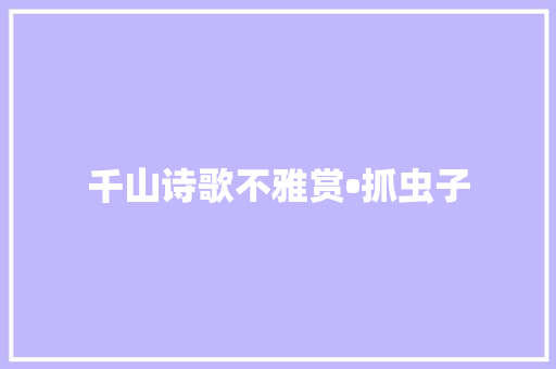 千山诗歌不雅赏•抓虫子