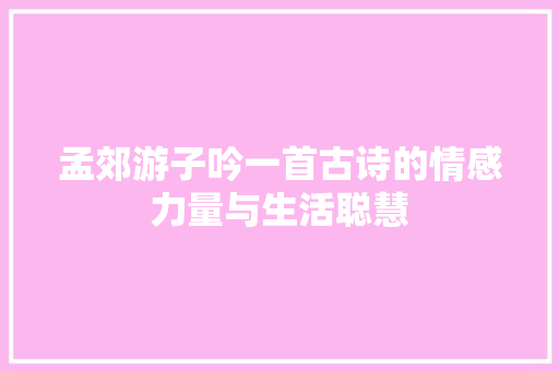 孟郊游子吟一首古诗的情感力量与生活聪慧