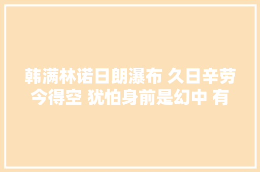 韩满林诺日朗瀑布 久日辛劳今得空 犹怕身前是幻中 有信当初言必果