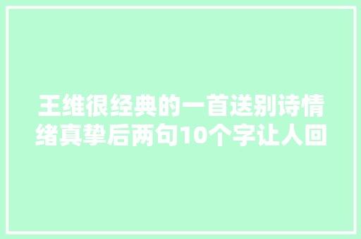 王维很经典的一首送别诗情绪真挚后两句10个字让人回味无穷