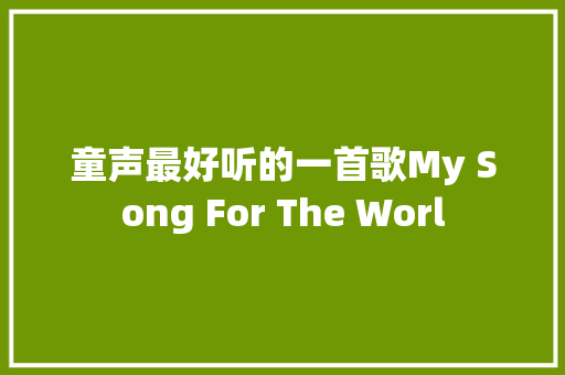童声最好听的一首歌My Song For The Worl