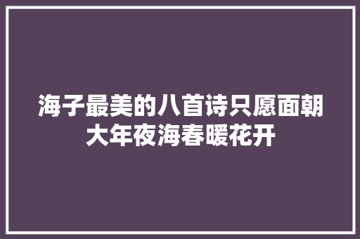 海子最美的八首诗只愿面朝大年夜海春暖花开