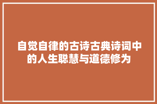 自觉自律的古诗古典诗词中的人生聪慧与道德修为